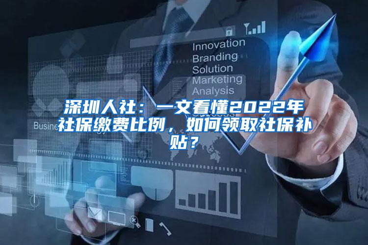 深圳人社：一文看懂2022年社保缴费比例，如何领取社保补贴？