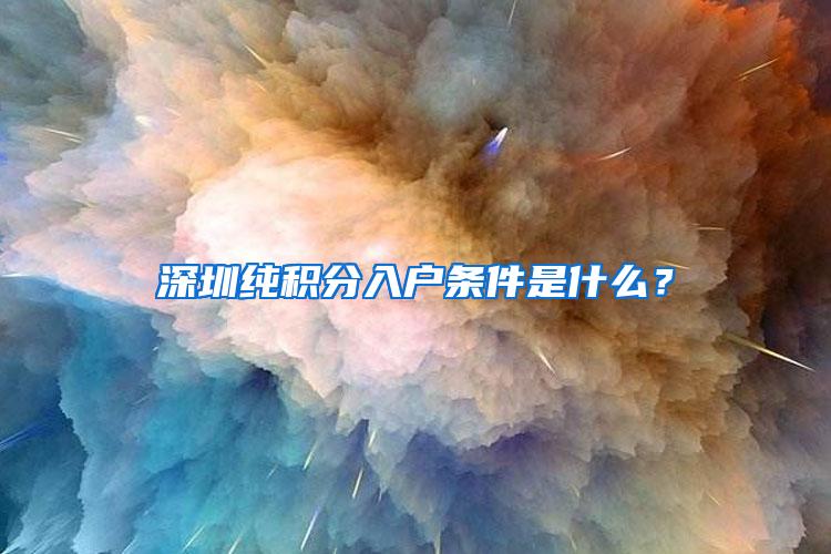 深圳纯积分入户条件是什么？