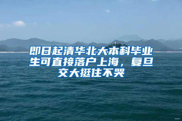 即日起清华北大本科毕业生可直接落户上海，复旦交大挺住不哭