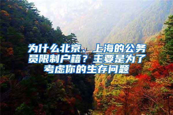 为什么北京、上海的公务员限制户籍？主要是为了考虑你的生存问题