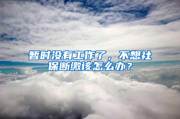 暂时没有工作了，不想社保断缴该怎么办？