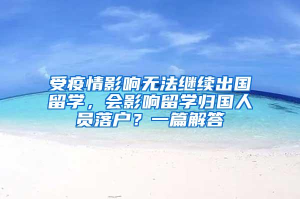 受疫情影响无法继续出国留学，会影响留学归国人员落户？一篇解答