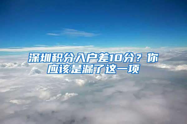 深圳积分入户差10分？你应该是漏了这一项