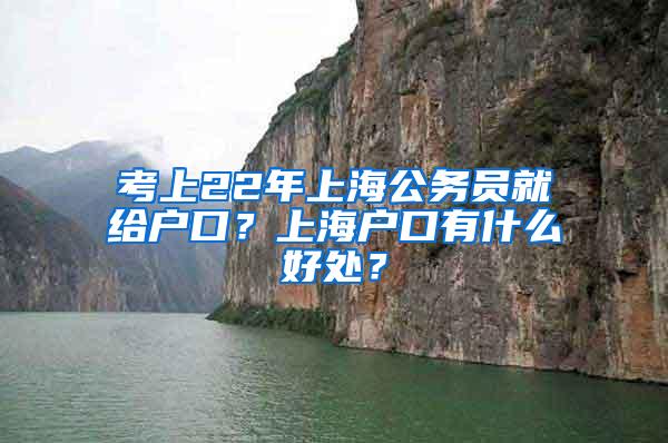 考上22年上海公务员就给户口？上海户口有什么好处？