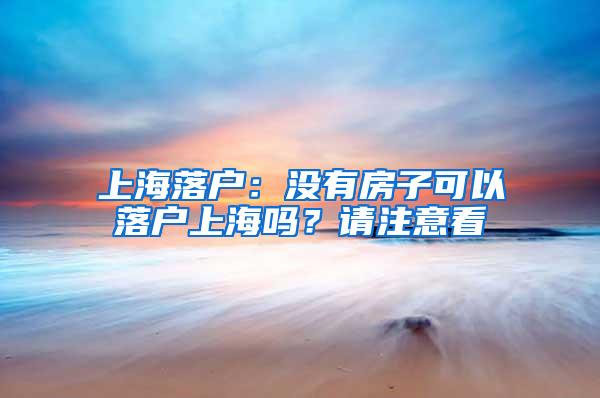 上海落户：没有房子可以落户上海吗？请注意看