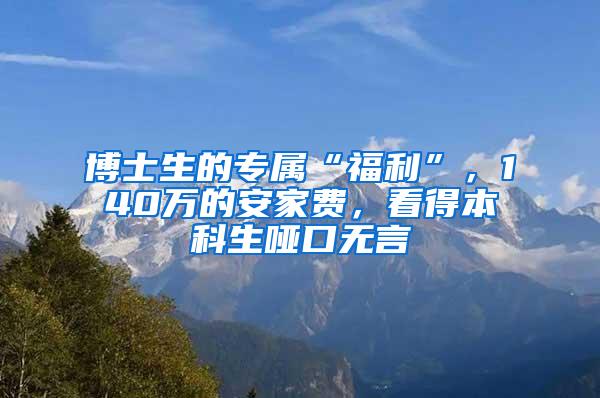 博士生的专属“福利”，140万的安家费，看得本科生哑口无言