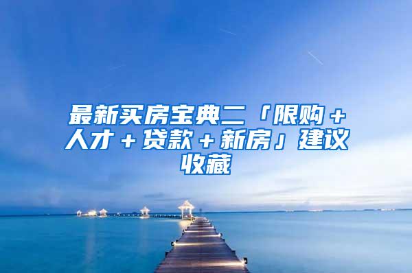 最新买房宝典二「限购＋人才＋贷款＋新房」建议收藏