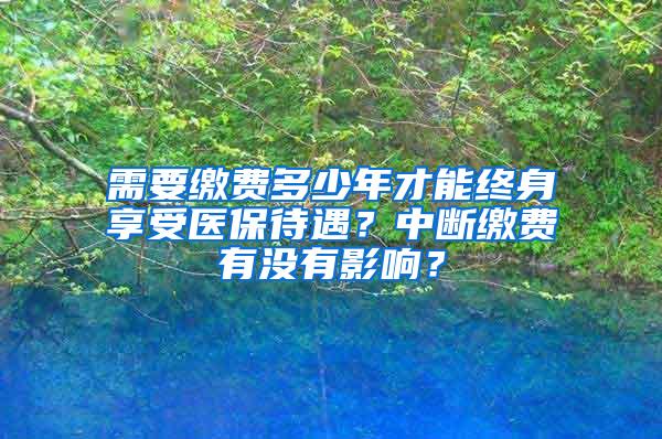 需要缴费多少年才能终身享受医保待遇？中断缴费有没有影响？