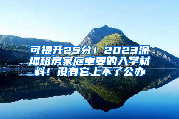 可提升25分！2023深圳租房家庭重要的入学材料！没有它上不了公办