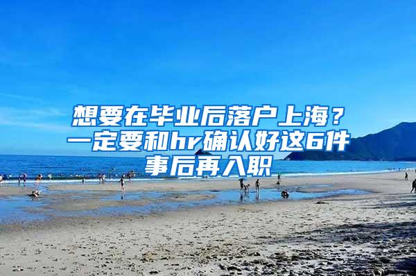 想要在毕业后落户上海？一定要和hr确认好这6件事后再入职