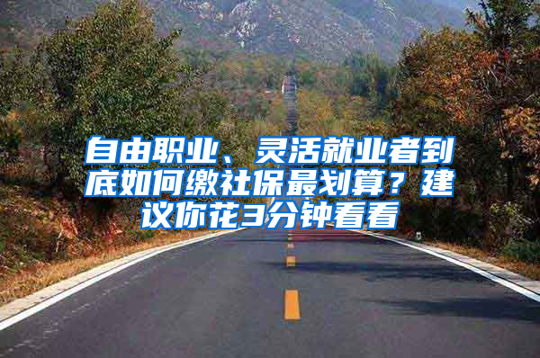 自由职业、灵活就业者到底如何缴社保最划算？建议你花3分钟看看