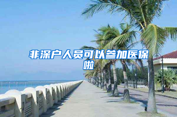 非深户人员可以参加医保啦