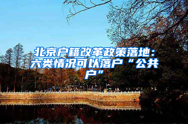 北京户籍改革政策落地：六类情况可以落户“公共户”