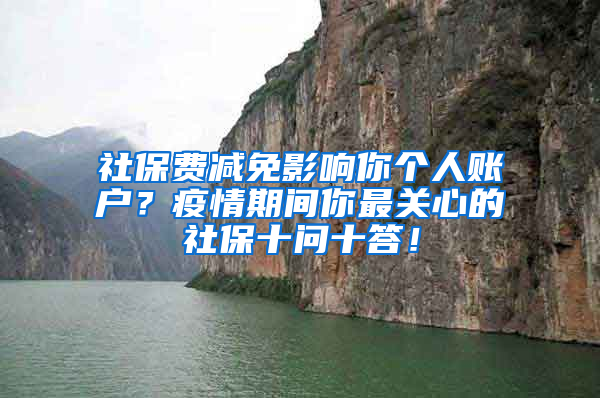 社保费减免影响你个人账户？疫情期间你最关心的社保十问十答！