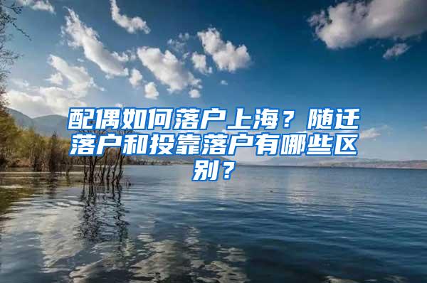 配偶如何落户上海？随迁落户和投靠落户有哪些区别？