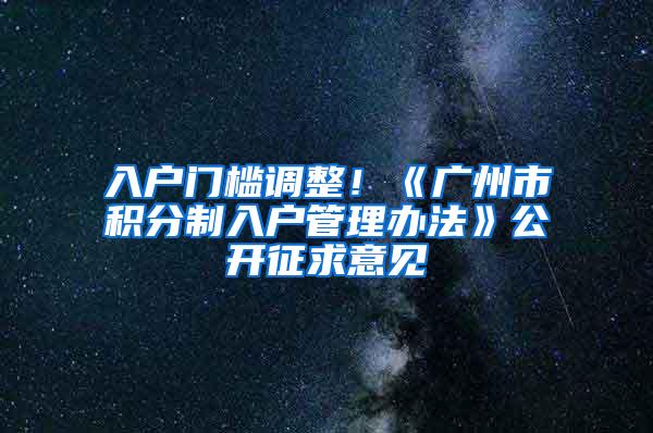 入户门槛调整！《广州市积分制入户管理办法》公开征求意见