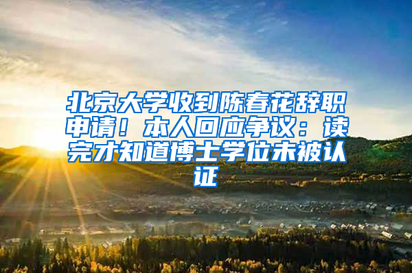 北京大学收到陈春花辞职申请！本人回应争议：读完才知道博士学位未被认证