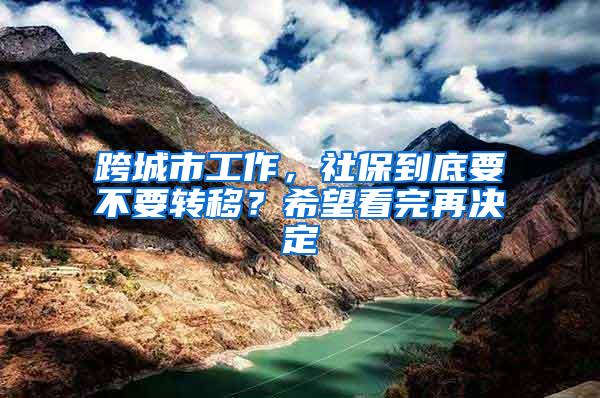 跨城市工作，社保到底要不要转移？希望看完再决定