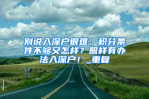 别说入深户很难，积分条件不够又怎样？照样有办法入深户！_重复