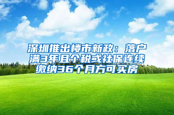 深圳推出楼市新政：落户满3年且个税或社保连续缴纳36个月方可买房