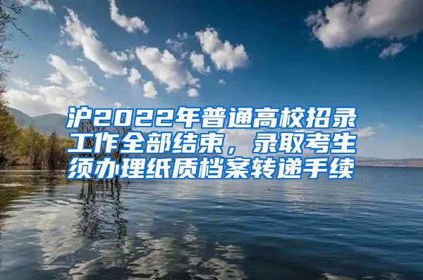 沪2022年普通高校招录工作全部结束，录取考生须办理纸质档案转递手续