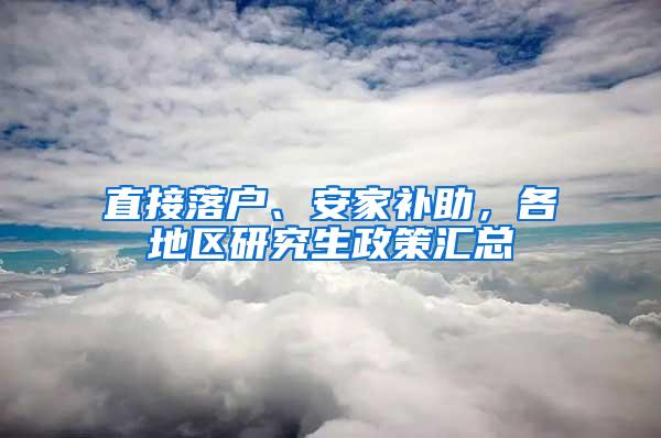 直接落户、安家补助，各地区研究生政策汇总