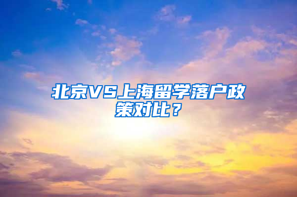 北京VS上海留学落户政策对比？