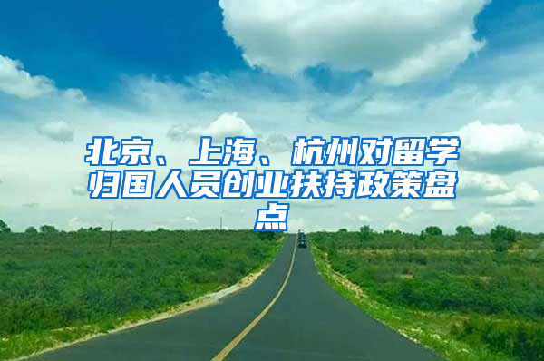 北京、上海、杭州对留学归国人员创业扶持政策盘点