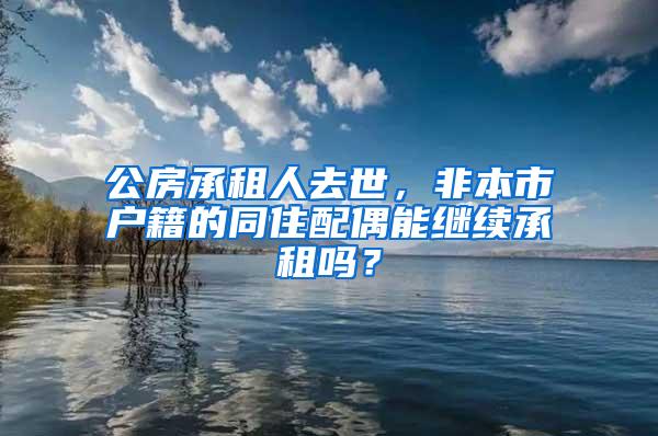 公房承租人去世，非本市户籍的同住配偶能继续承租吗？