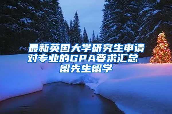 最新英国大学研究生申请对专业的GPA要求汇总 留先生留学