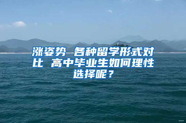 涨姿势 各种留学形式对比 高中毕业生如何理性选择呢？