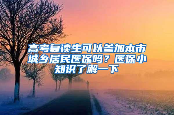 高考复读生可以参加本市城乡居民医保吗？医保小知识了解一下→