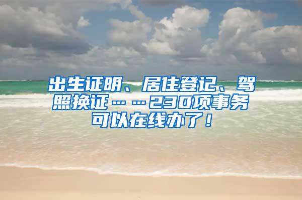 出生证明、居住登记、驾照换证……230项事务可以在线办了！