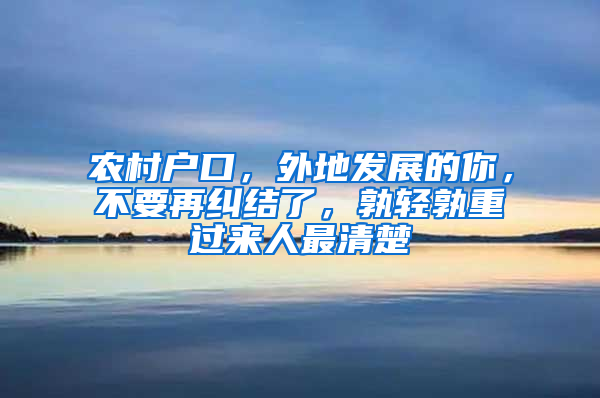 农村户口，外地发展的你，不要再纠结了，孰轻孰重过来人最清楚