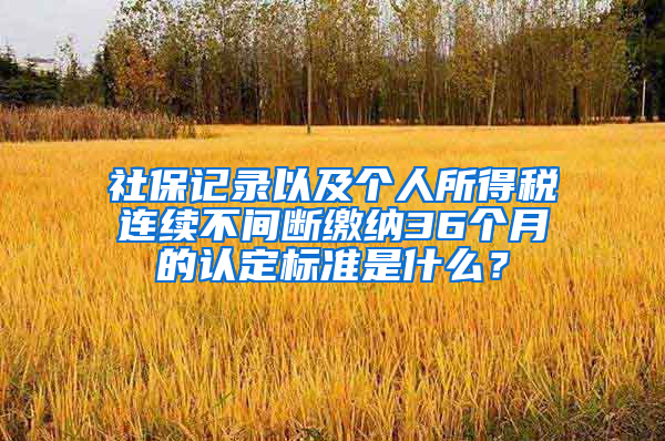 社保记录以及个人所得税连续不间断缴纳36个月的认定标准是什么？