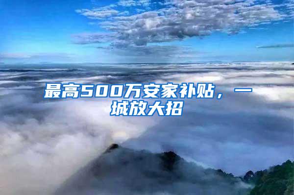 最高500万安家补贴，一城放大招