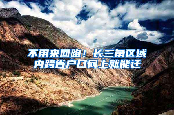 不用来回跑！长三角区域内跨省户口网上就能迁