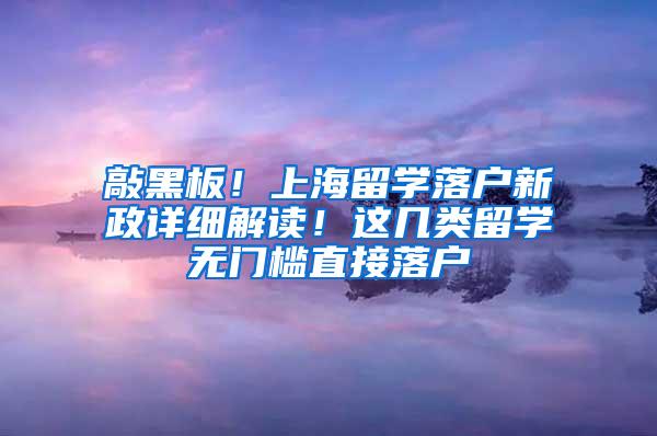 敲黑板！上海留学落户新政详细解读！这几类留学无门槛直接落户