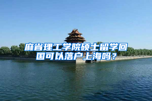 麻省理工学院硕士留学回国可以落户上海吗？