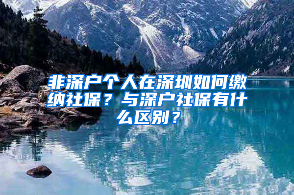 非深户个人在深圳如何缴纳社保？与深户社保有什么区别？