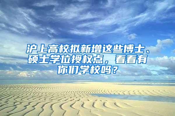 沪上高校拟新增这些博士、硕士学位授权点，看看有你们学校吗？