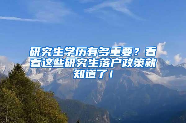 研究生学历有多重要？看看这些研究生落户政策就知道了！