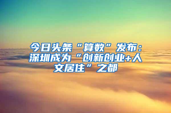 今日头条“算数”发布：深圳成为“创新创业+人文居住”之都