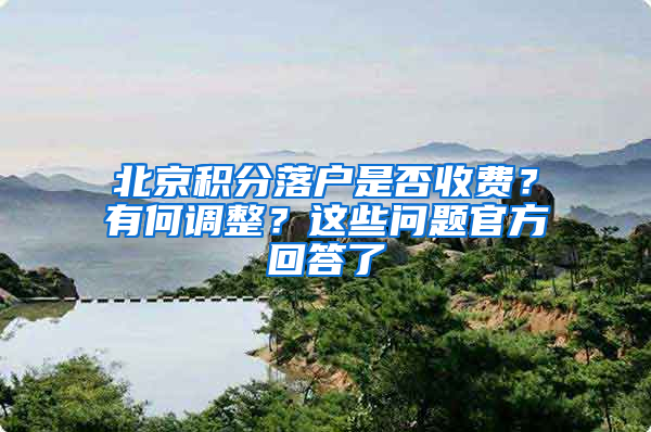 北京积分落户是否收费？有何调整？这些问题官方回答了