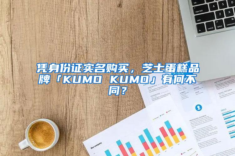 凭身份证实名购买，芝士蛋糕品牌「KUMO KUMO」有何不同？