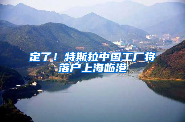 定了！特斯拉中国工厂将落户上海临港