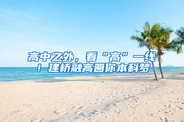 高中之外，看“高”一线！建桥融高圆你本科梦