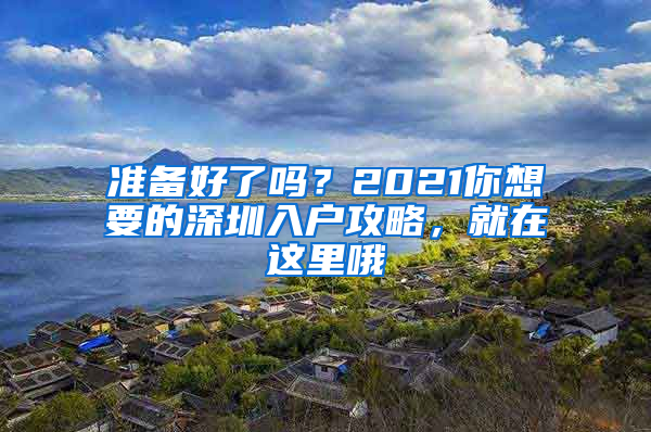 准备好了吗？2021你想要的深圳入户攻略，就在这里哦