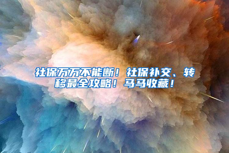 社保万万不能断！社保补交、转移最全攻略！马马收藏！