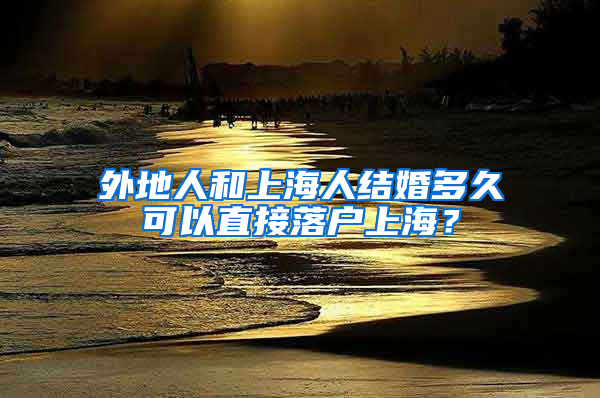 外地人和上海人结婚多久可以直接落户上海？